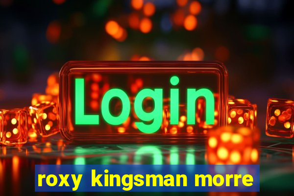 roxy kingsman morre